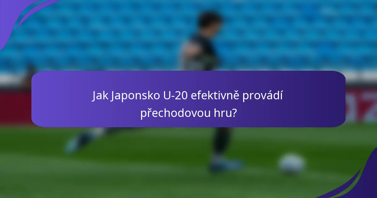 Jak Japonsko U-20 efektivně provádí přechodovou hru?