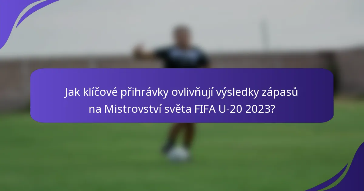 Jak klíčové přihrávky ovlivňují výsledky zápasů na Mistrovství světa FIFA U-20 2023?