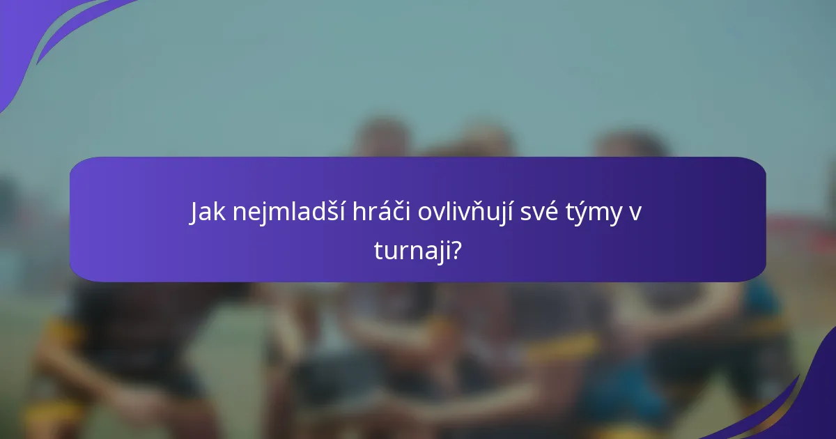 Jak nejmladší hráči ovlivňují své týmy v turnaji?