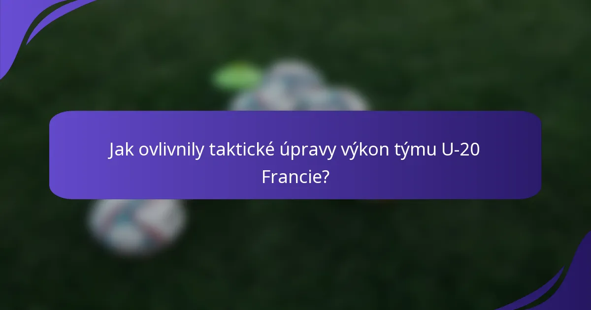 Jak ovlivnily taktické úpravy výkon týmu U-20 Francie?