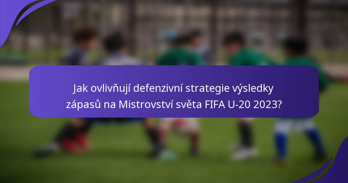 Jak ovlivňují defenzivní strategie výsledky zápasů na Mistrovství světa FIFA U-20 2023?