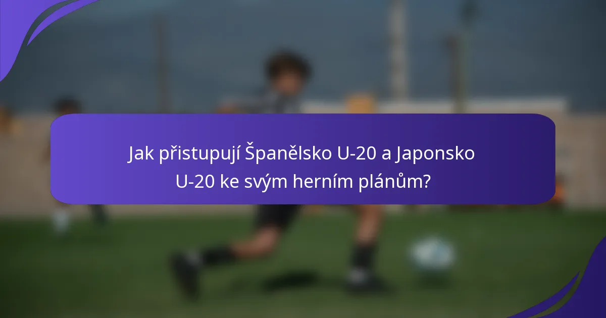 Jak přistupují Španělsko U-20 a Japonsko U-20 ke svým herním plánům?