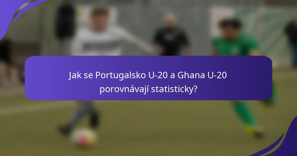 Jak se Portugalsko U-20 a Ghana U-20 porovnávají statisticky?