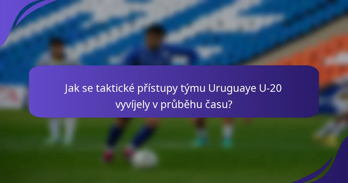 Jak se taktické přístupy týmu Uruguaye U-20 vyvíjely v průběhu času?