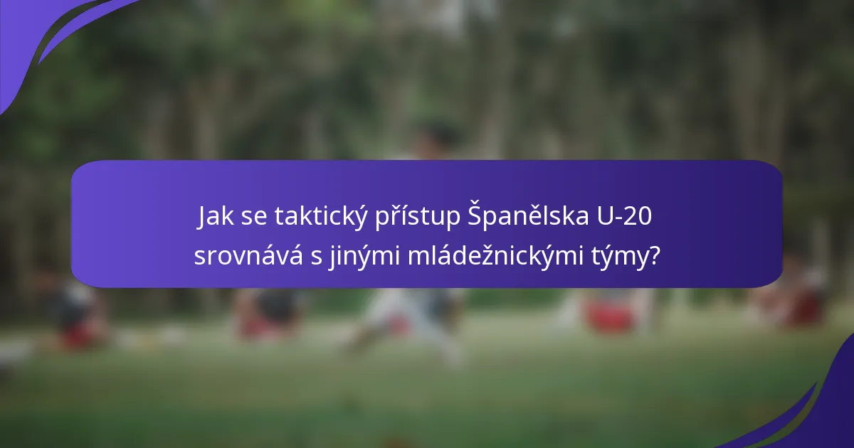 Jak se taktický přístup Španělska U-20 srovnává s jinými mládežnickými týmy?