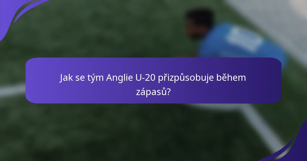 Jak se tým Anglie U-20 přizpůsobuje během zápasů?