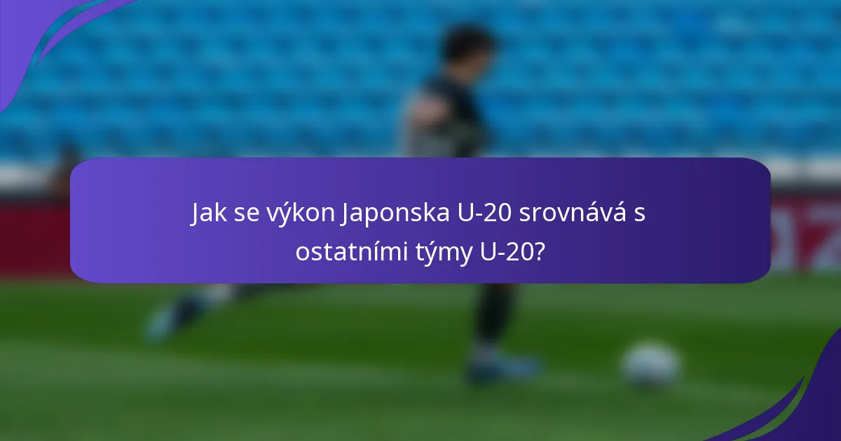 Jak se výkon Japonska U-20 srovnává s ostatními týmy U-20?