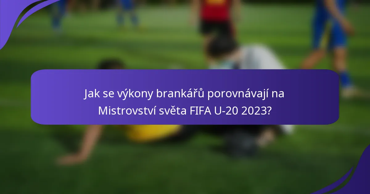 Jak se výkony brankářů porovnávají na Mistrovství světa FIFA U-20 2023?