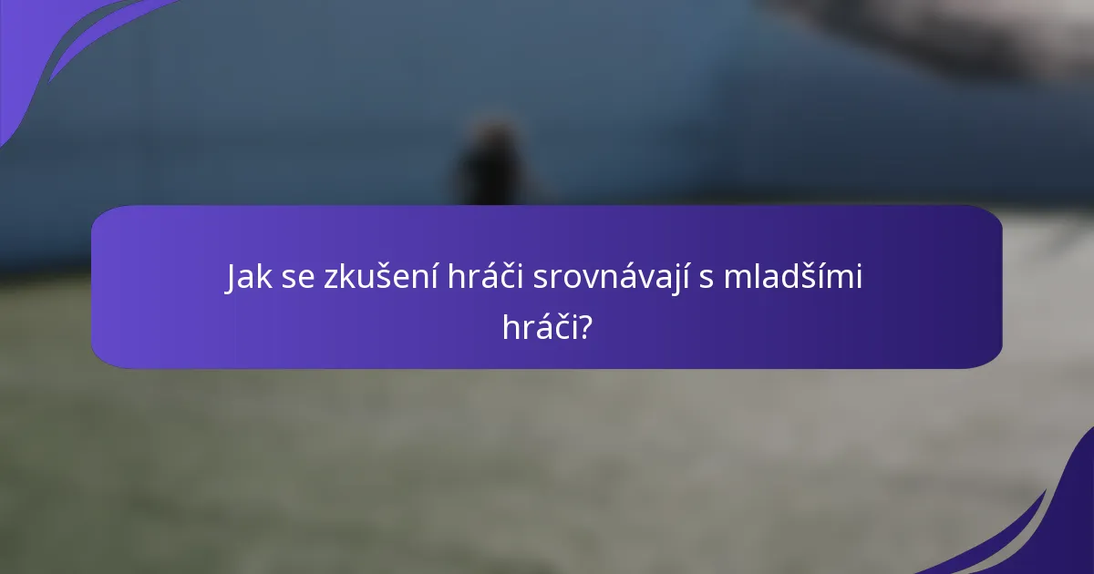 Jak se zkušení hráči srovnávají s mladšími hráči?