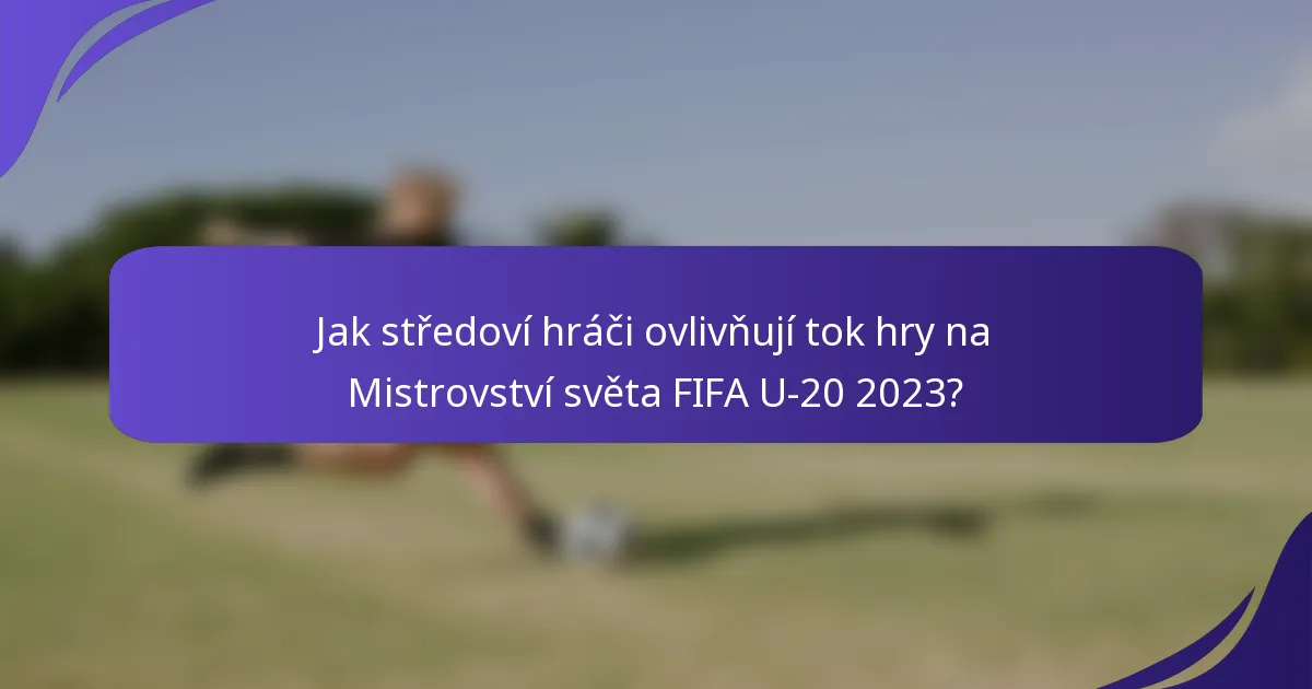 Jak středoví hráči ovlivňují tok hry na Mistrovství světa FIFA U-20 2023?