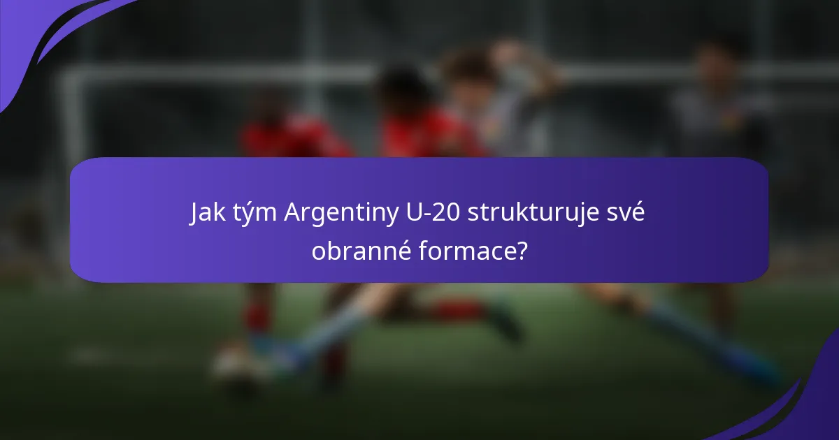 Jak tým Argentiny U-20 strukturuje své obranné formace?