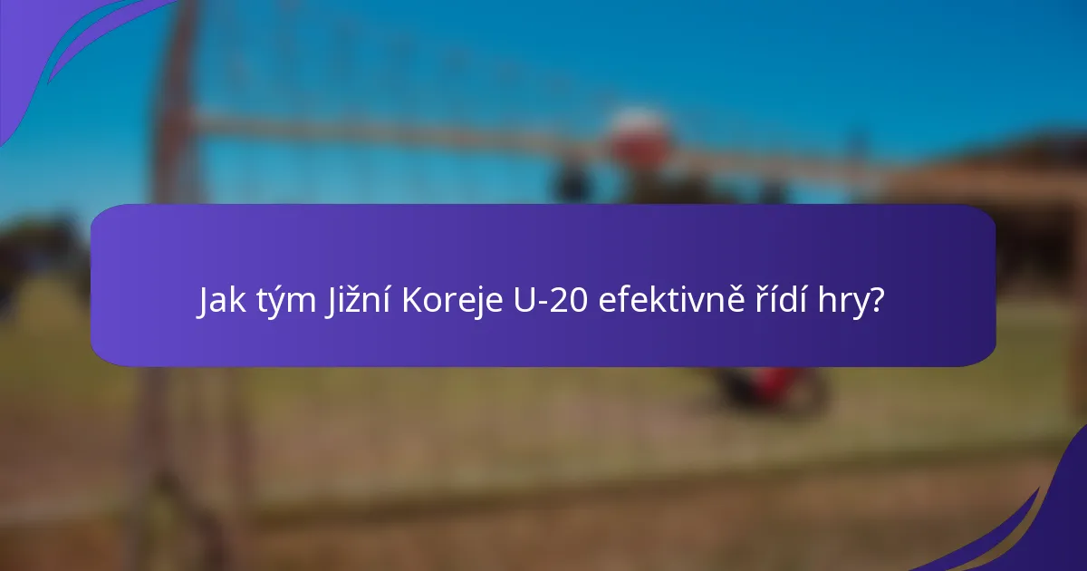 Jak tým Jižní Koreje U-20 efektivně řídí hry?