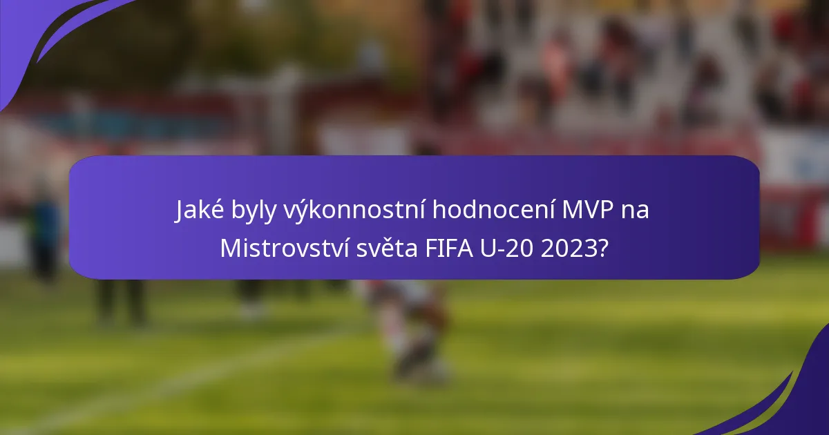 Jaké byly výkonnostní hodnocení MVP na Mistrovství světa FIFA U-20 2023?