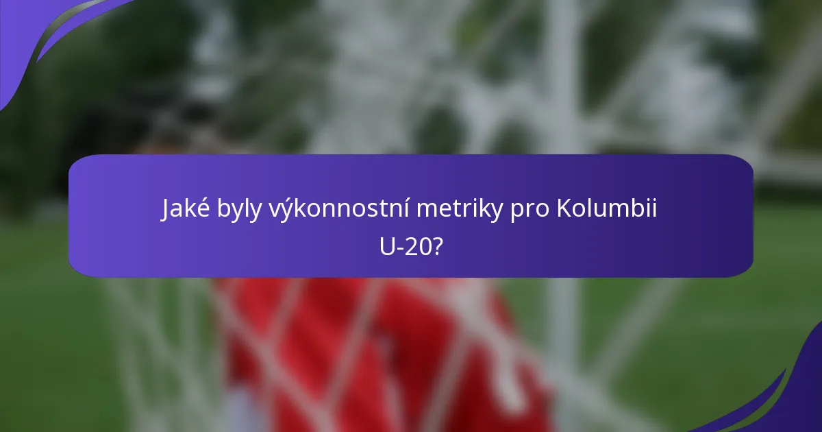 Jaké byly výkonnostní metriky pro Kolumbii U-20?