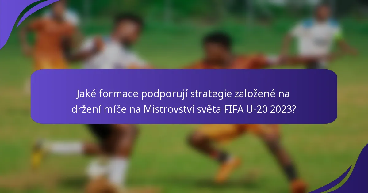 Jaké formace podporují strategie založené na držení míče na Mistrovství světa FIFA U-20 2023?