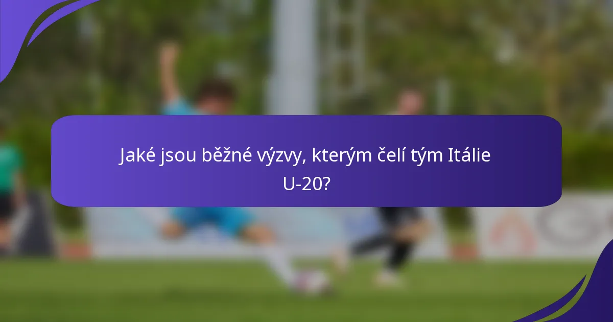 Jaké jsou běžné výzvy, kterým čelí tým Itálie U-20?