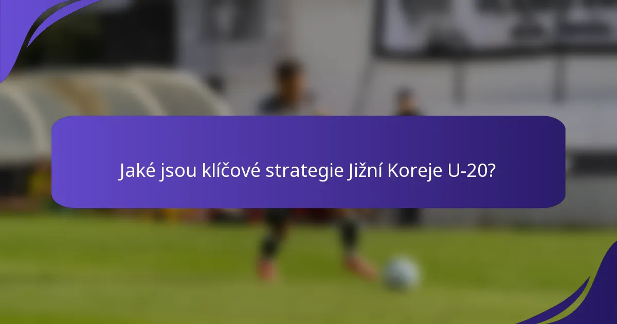 Jaké jsou klíčové strategie Jižní Koreje U-20?