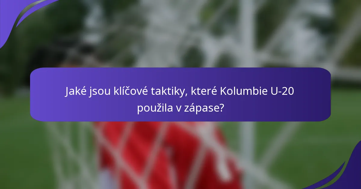 Jaké jsou klíčové taktiky, které Kolumbie U-20 použila v zápase?
