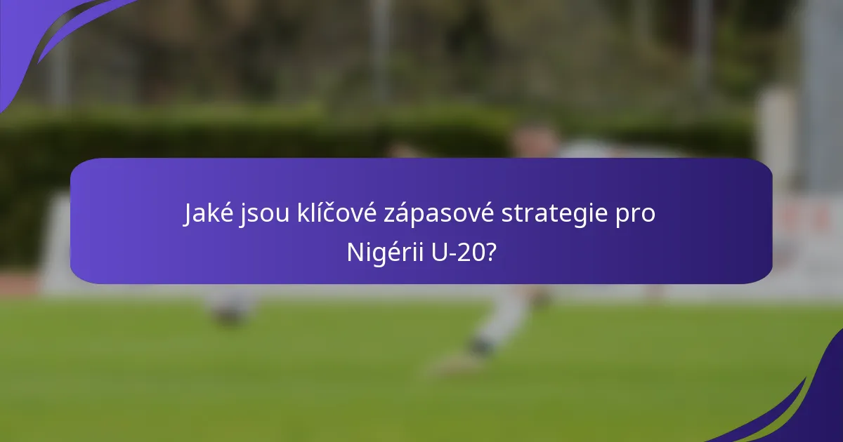 Jaké jsou klíčové zápasové strategie pro Nigérii U-20?