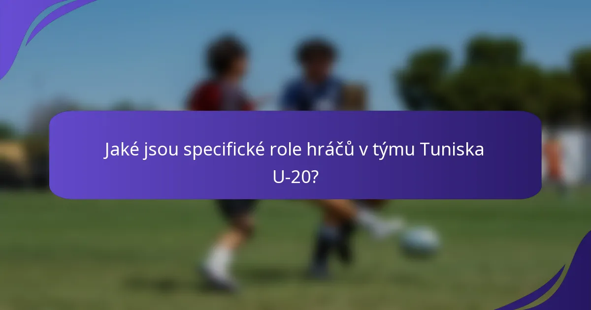Jaké jsou specifické role hráčů v týmu Tuniska U-20?