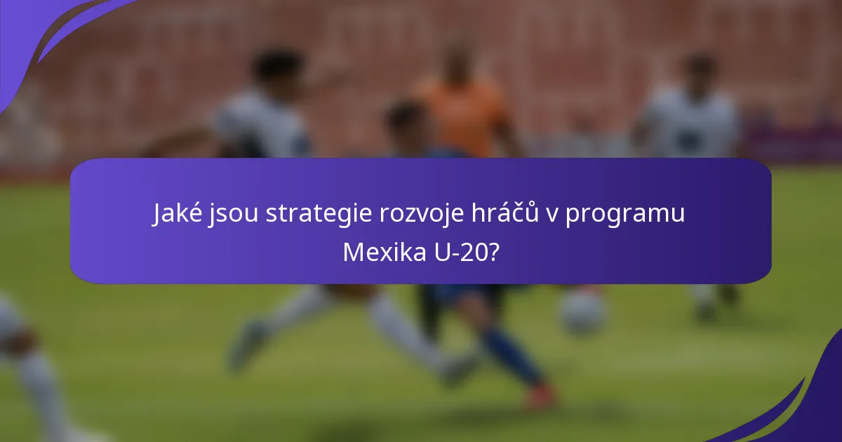 Jaké jsou strategie rozvoje hráčů v programu Mexika U-20?