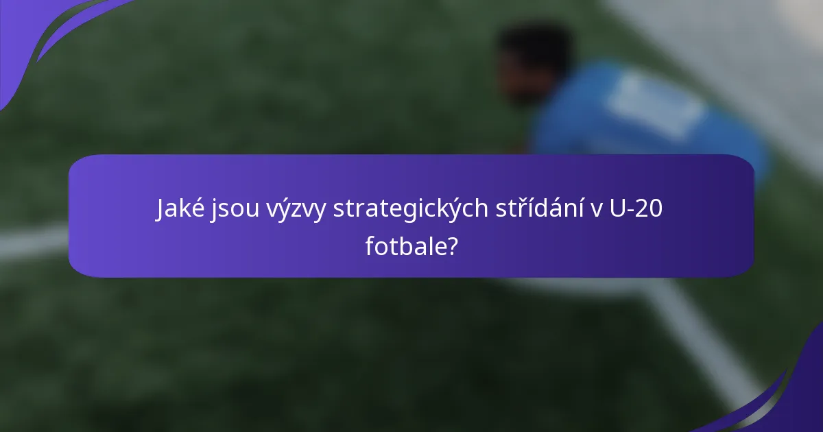 Jaké jsou výzvy strategických střídání v U-20 fotbale?