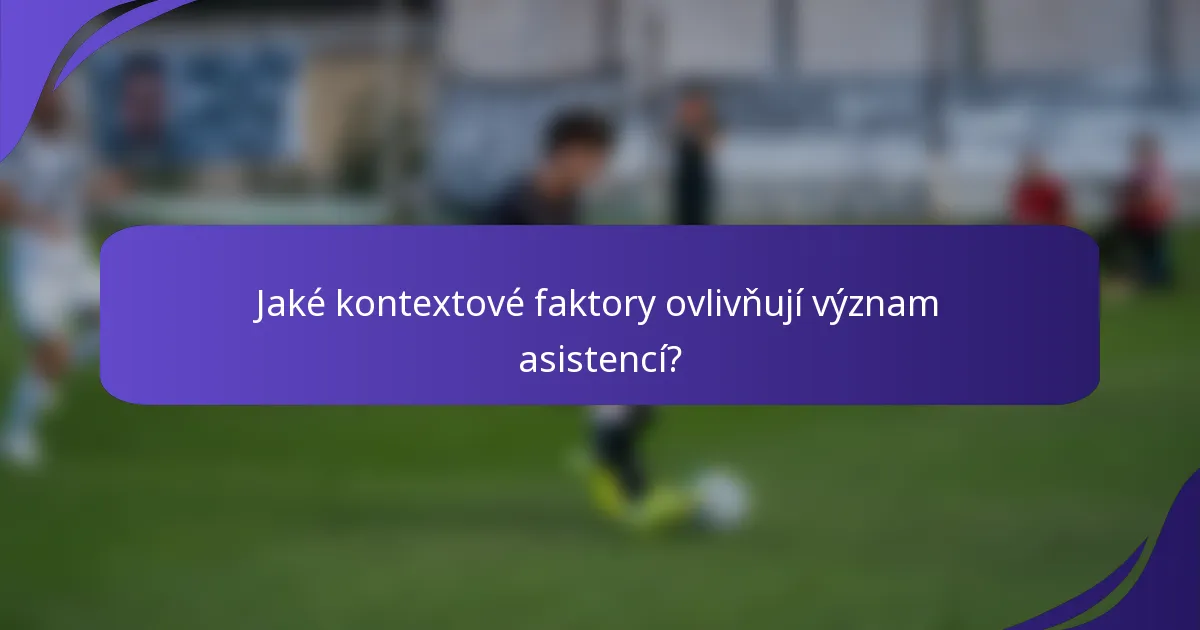 Jaké kontextové faktory ovlivňují význam asistencí?