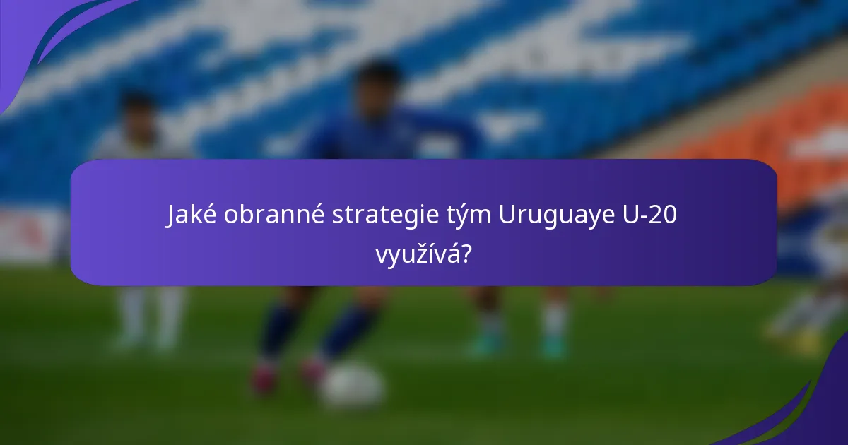 Jaké obranné strategie tým Uruguaye U-20 využívá?