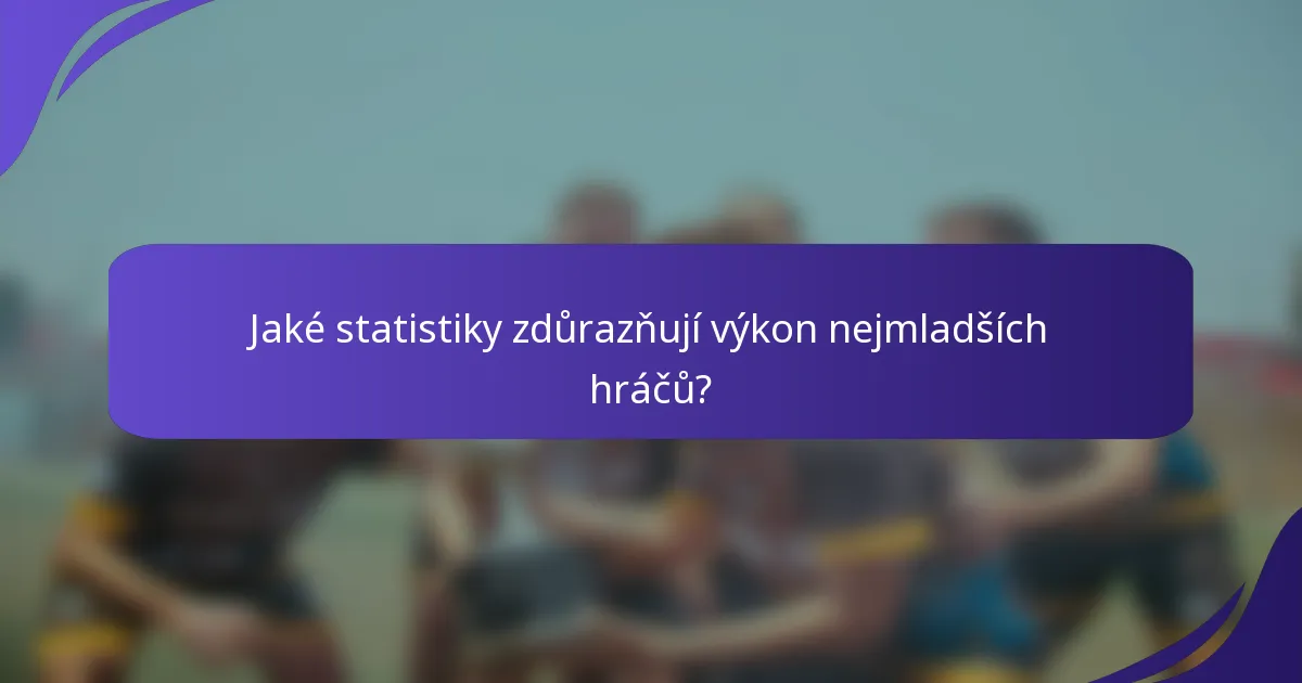 Jaké statistiky zdůrazňují výkon nejmladších hráčů?