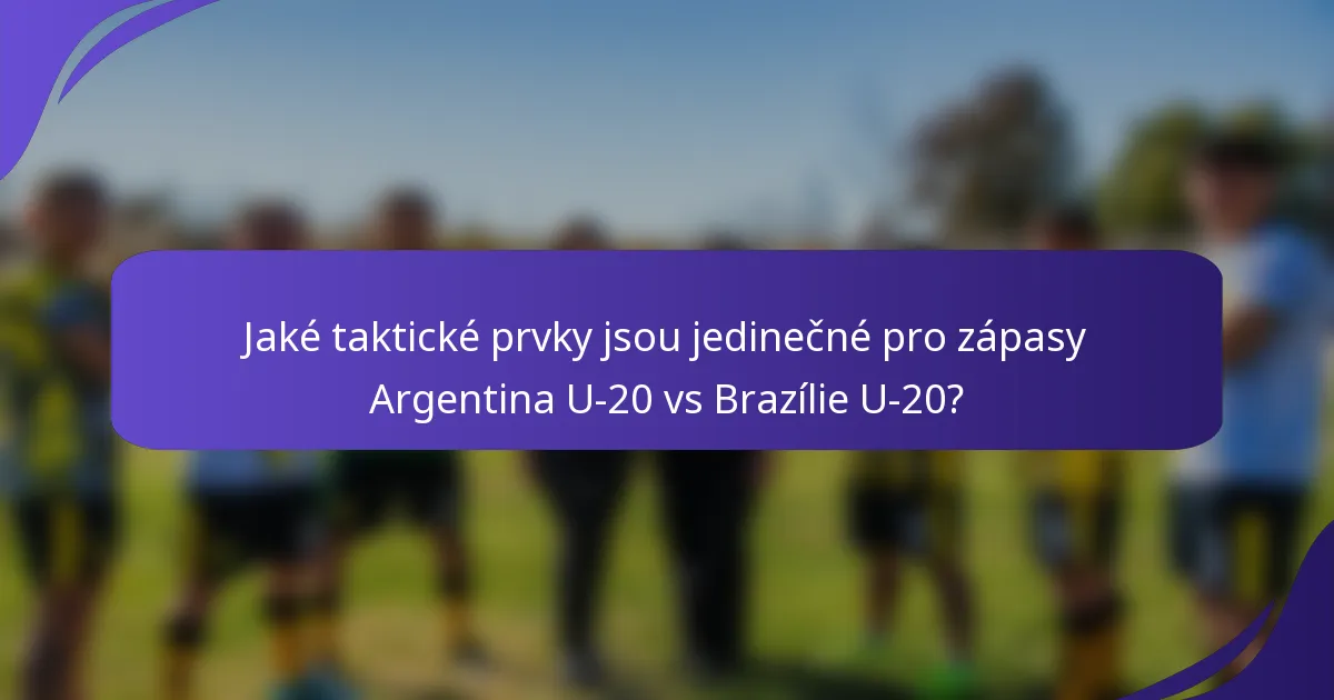 Jaké taktické prvky jsou jedinečné pro zápasy Argentina U-20 vs Brazílie U-20?