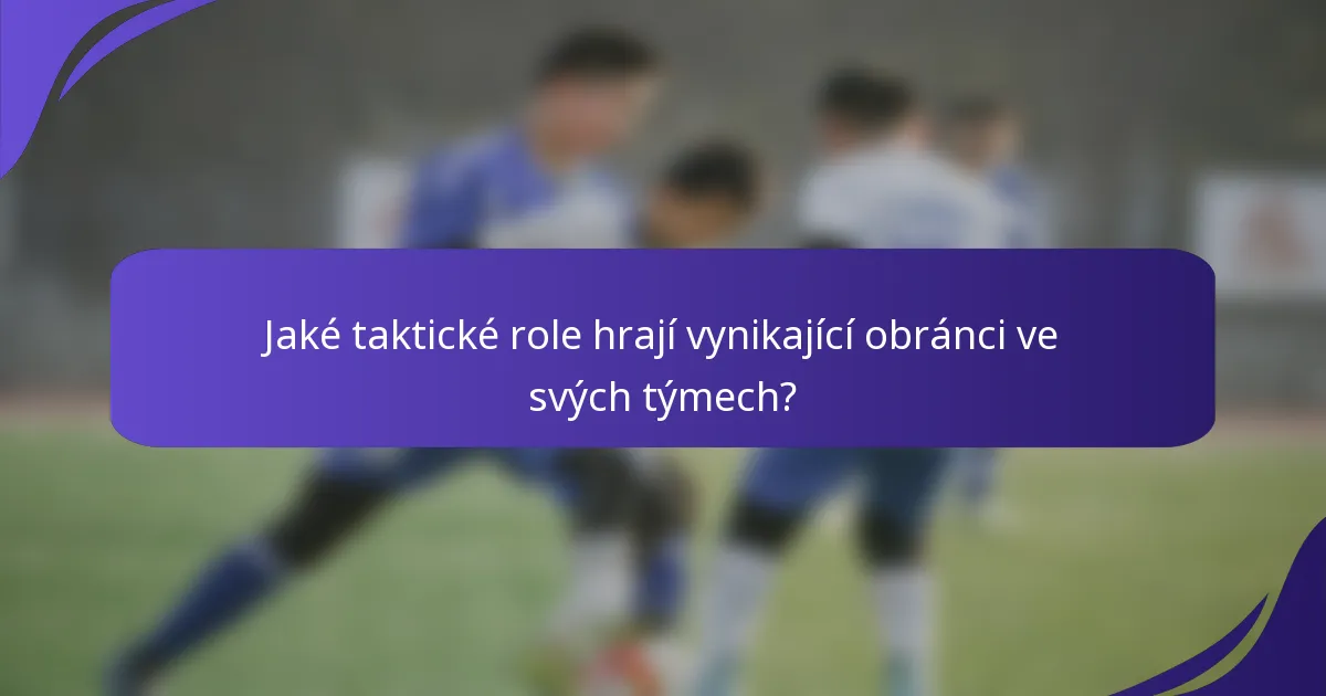 Jaké taktické role hrají vynikající obránci ve svých týmech?