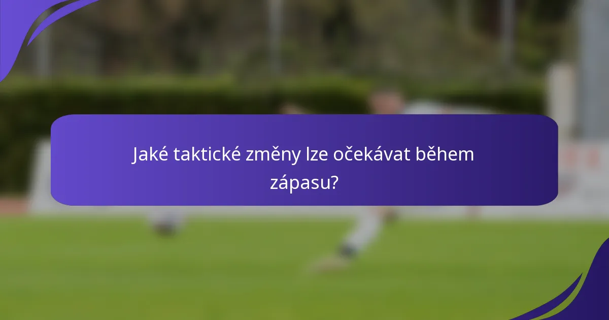 Jaké taktické změny lze očekávat během zápasu?