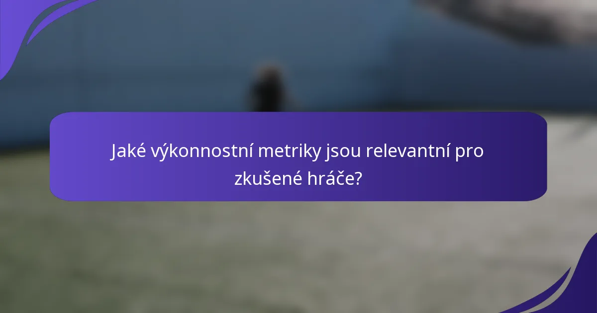 Jaké výkonnostní metriky jsou relevantní pro zkušené hráče?