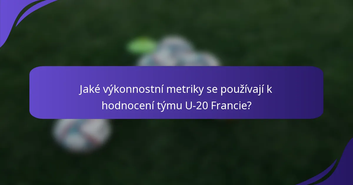 Jaké výkonnostní metriky se používají k hodnocení týmu U-20 Francie?