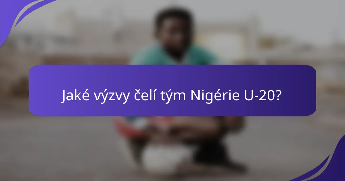 Jaké výzvy čelí tým Nigérie U-20?