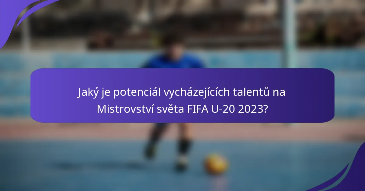 Jaký je potenciál vycházejících talentů na Mistrovství světa FIFA U-20 2023?