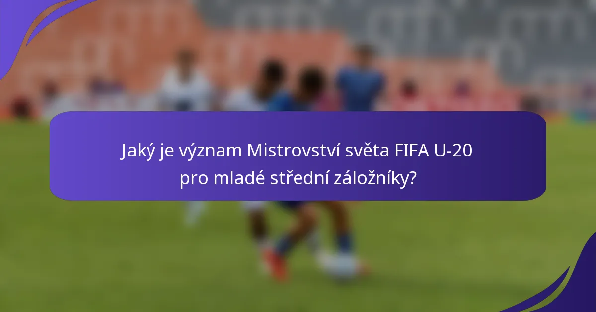 Jaký je význam Mistrovství světa FIFA U-20 pro mladé střední záložníky?