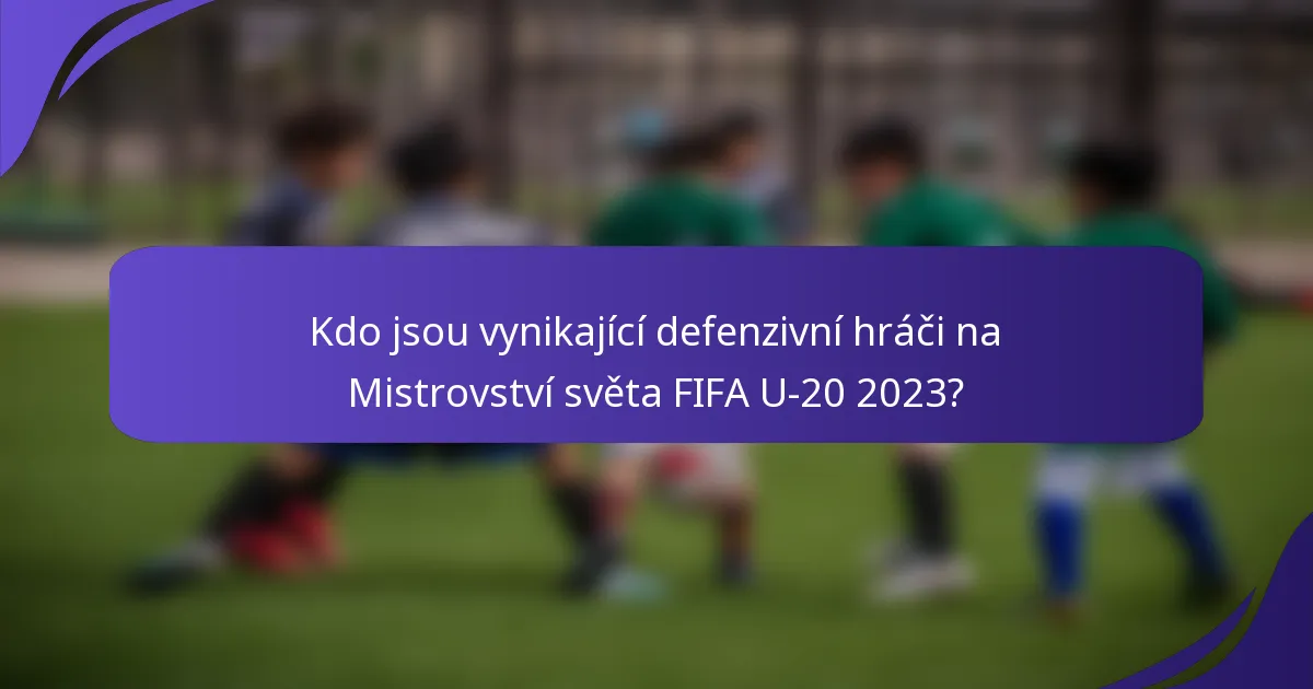 Kdo jsou vynikající defenzivní hráči na Mistrovství světa FIFA U-20 2023?