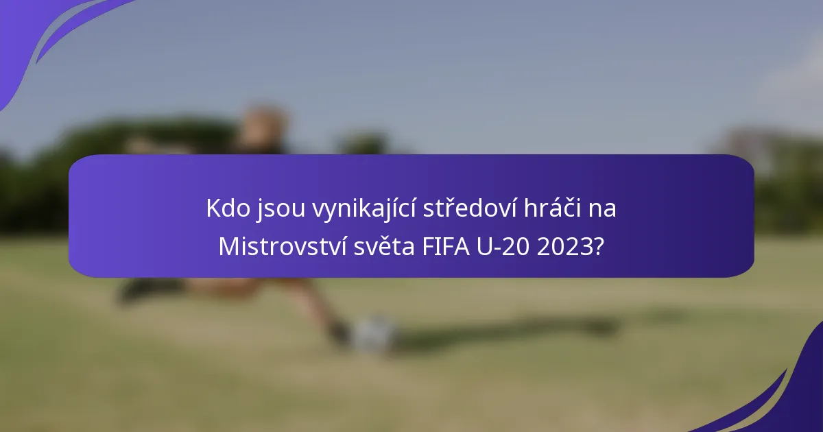 Kdo jsou vynikající středoví hráči na Mistrovství světa FIFA U-20 2023?