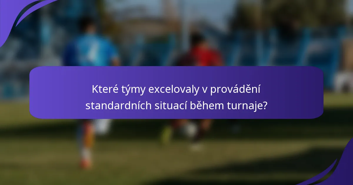 Které týmy excelovaly v provádění standardních situací během turnaje?