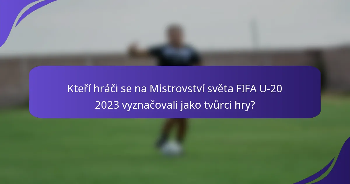Kteří hráči se na Mistrovství světa FIFA U-20 2023 vyznačovali jako tvůrci hry?