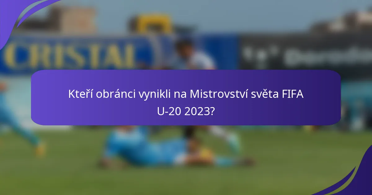 Kteří obránci vynikli na Mistrovství světa FIFA U-20 2023?